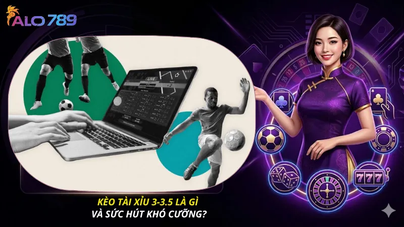 Kèo tài xỉu 3-3.5 là gì và sức hút khó cưỡng?